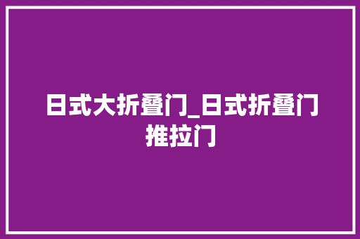 日式大折叠门_日式折叠门推拉门