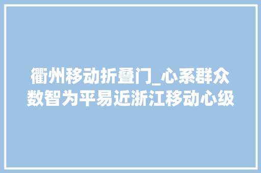 衢州移动折叠门_心系群众数智为平易近浙江移动心级做事暖人心