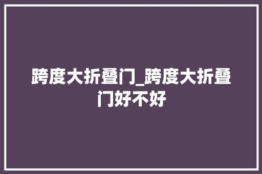 跨度大折叠门_跨度大折叠门好不好