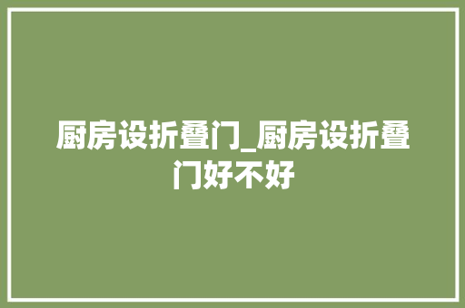 厨房设折叠门_厨房设折叠门好不好