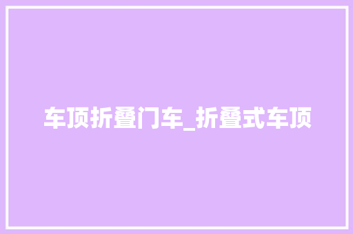 车顶折叠门车_折叠式车顶