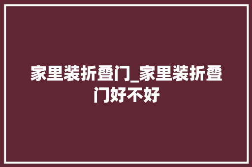家里装折叠门_家里装折叠门好不好
