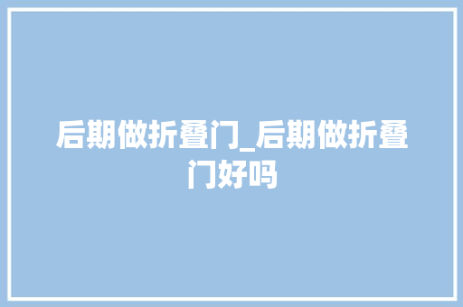 后期做折叠门_后期做折叠门好吗