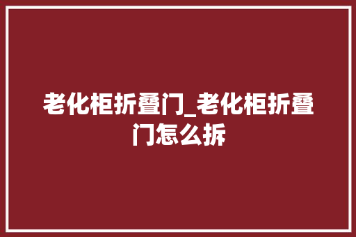 老化柜折叠门_老化柜折叠门怎么拆