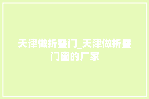 天津做折叠门_天津做折叠门窗的厂家
