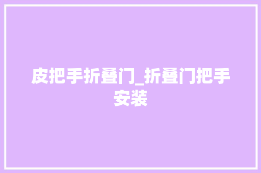 皮把手折叠门_折叠门把手安装