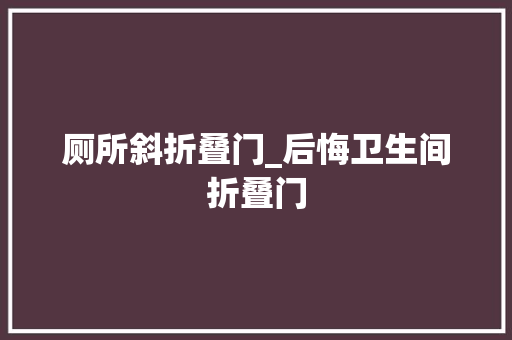 厕所斜折叠门_后悔卫生间折叠门