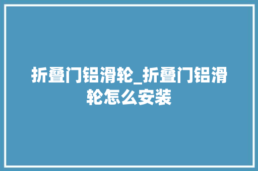 折叠门铝滑轮_折叠门铝滑轮怎么安装