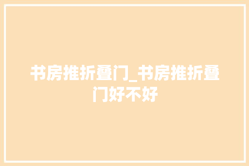 书房推折叠门_书房推折叠门好不好