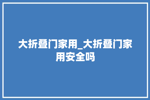 大折叠门家用_大折叠门家用安全吗