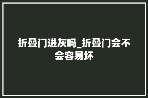 折叠门进灰吗_折叠门会不会容易坏