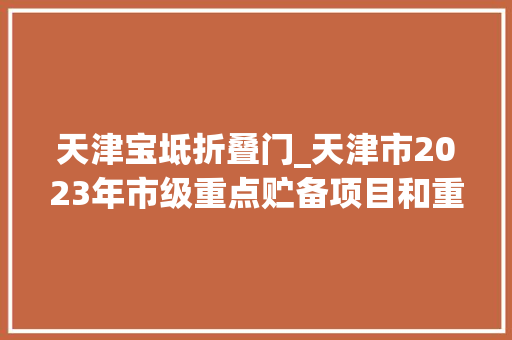 天津宝坻折叠门_天津市2023年市级重点贮备项目和重点正式项目清单