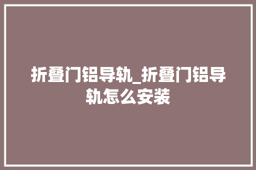 折叠门铝导轨_折叠门铝导轨怎么安装