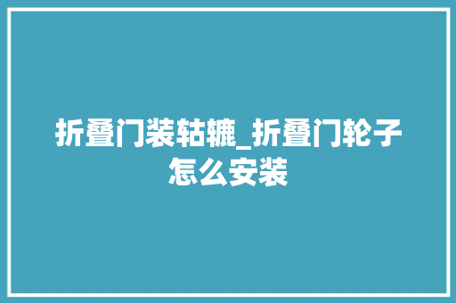 折叠门装轱辘_折叠门轮子怎么安装