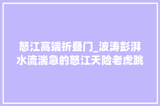 怒江高端折叠门_波涛彭湃水流湍急的怒江天险老虎跳