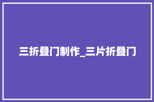 三折叠门制作_三片折叠门
