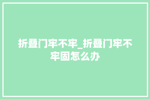 折叠门牢不牢_折叠门牢不牢固怎么办