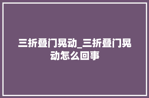 三折叠门晃动_三折叠门晃动怎么回事