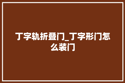 丁字轨折叠门_丁字形门怎么装门