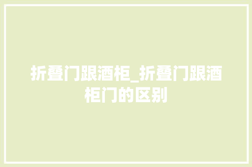 折叠门跟酒柜_折叠门跟酒柜门的区别