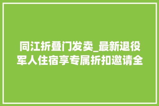 同江折叠门发卖_最新退役军人住宿享专属折扣邀请全国战友前来体验