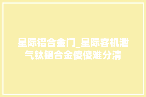 星际铝合金门_星际客机泄气钛铝合金傻傻难分清