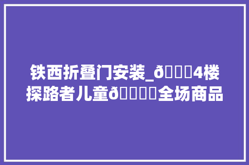 铁西折叠门安装_🌈4楼探路者儿童💖✨全场商品5折起🎈