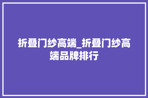 折叠门纱高端_折叠门纱高端品牌排行