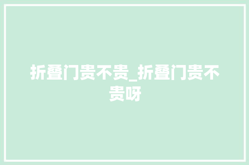折叠门贵不贵_折叠门贵不贵呀