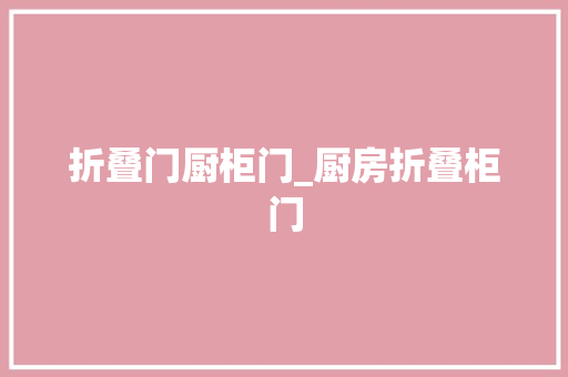 折叠门厨柜门_厨房折叠柜门