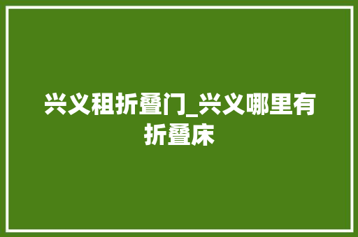兴义租折叠门_兴义哪里有折叠床