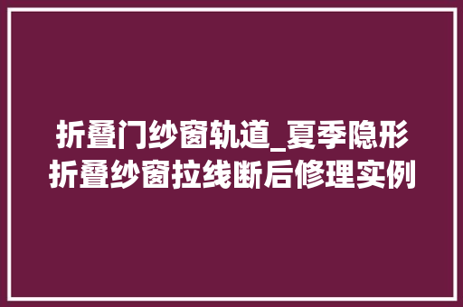 折叠门纱窗轨道_夏季隐形折叠纱窗拉线断后修理实例教程