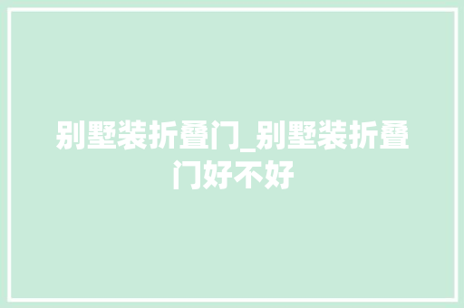 别墅装折叠门_别墅装折叠门好不好