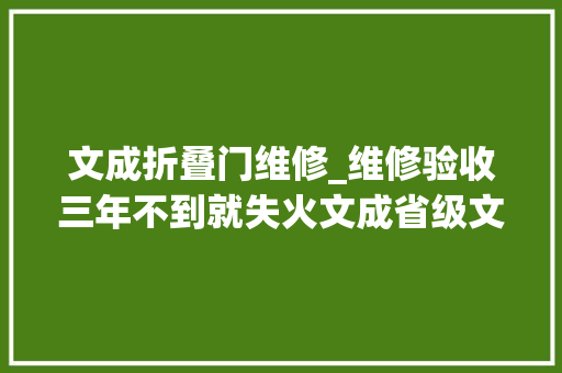 文成折叠门维修_维修验收三年不到就失火文成省级文保单位被焚谁之过
