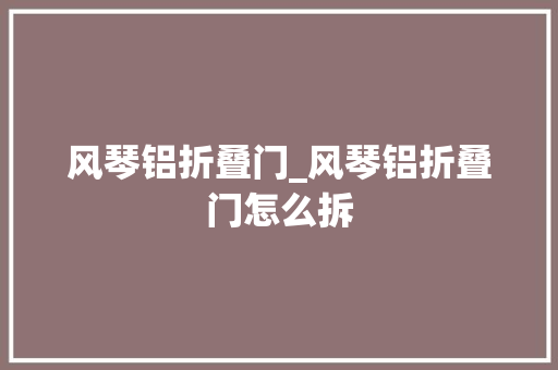 风琴铝折叠门_风琴铝折叠门怎么拆