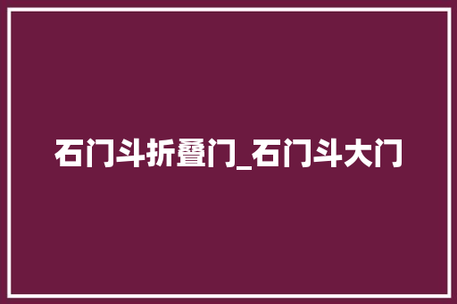 石门斗折叠门_石门斗大门