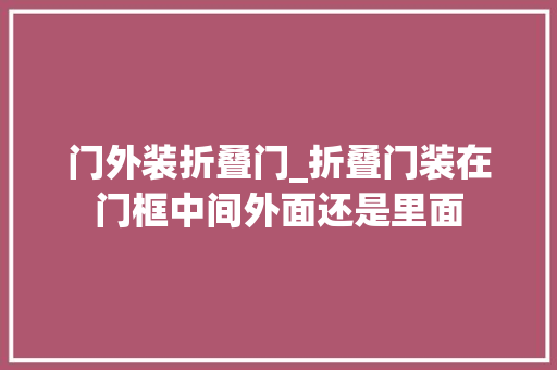 门外装折叠门_折叠门装在门框中间外面还是里面