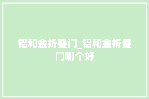 铝和金折叠门_铝和金折叠门哪个好