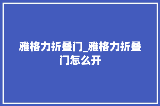 雅格力折叠门_雅格力折叠门怎么开