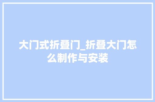 大门式折叠门_折叠大门怎么制作与安装