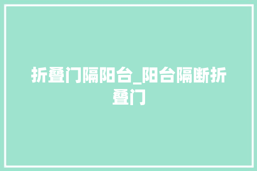 折叠门隔阳台_阳台隔断折叠门