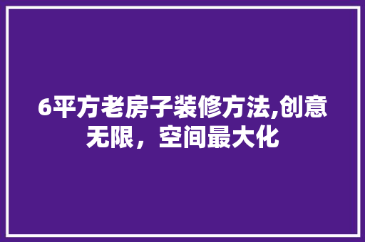 6平方老房子装修方法,创意无限，空间最大化