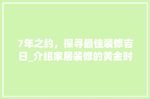 7年之约，探寻最佳装修吉日_介绍家居装修的黄金时节