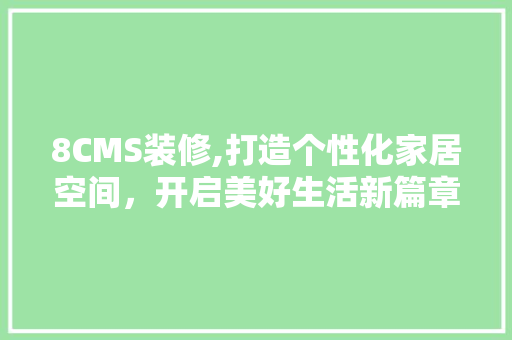 8CMS装修,打造个性化家居空间，开启美好生活新篇章