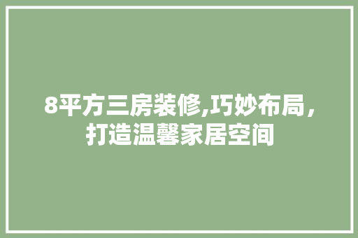 8平方三房装修,巧妙布局，打造温馨家居空间