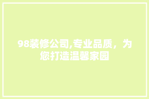 98装修公司,专业品质，为您打造温馨家园