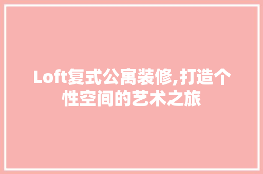 Loft复式公寓装修,打造个性空间的艺术之旅