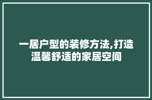 一居户型的装修方法,打造温馨舒适的家居空间