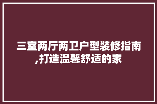 三室两厅两卫户型装修指南,打造温馨舒适的家