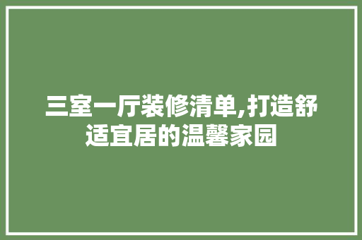 三室一厅装修清单,打造舒适宜居的温馨家园